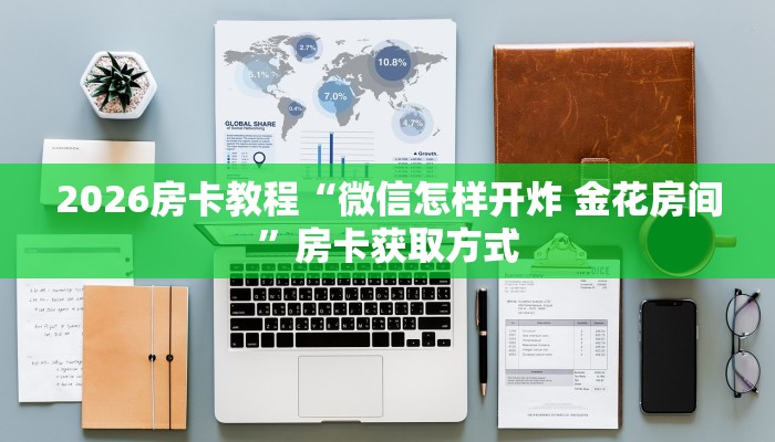 2026房卡教程“微信怎样开炸 金花房间”房卡获取方式