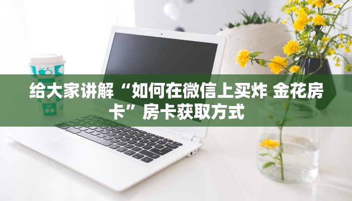 房卡秘诀“微信炸 金花怎样建房间”房卡获取方式