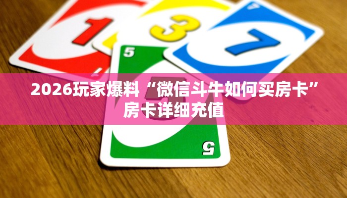 2026玩家爆料“微信斗牛如何买房卡”房卡详细充值
