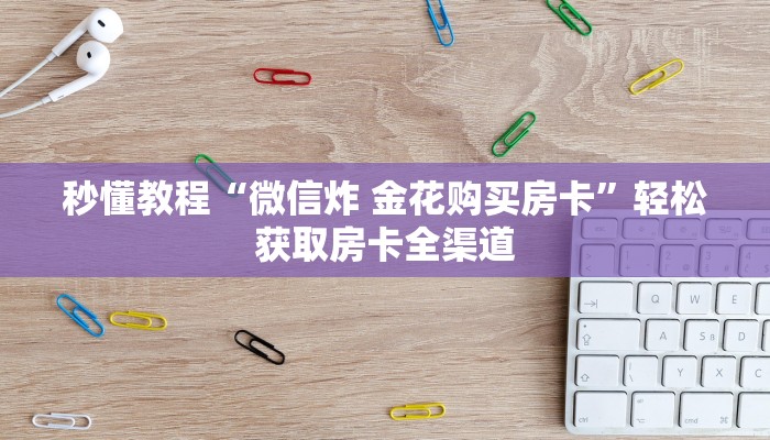 秒懂教程“微信炸 金花购买房卡”轻松获取房卡全渠道