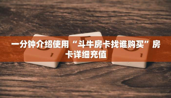 一分钟介绍使用“斗牛房卡找谁购买”房卡详细充值