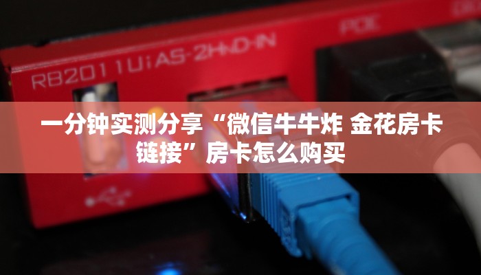 房卡必备教程“微信炸 金花如何自建房间”详细房卡怎么购买教程