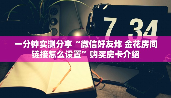 全攻略普及“微信金花群鸿运大厅房卡”链接房卡在哪里获取
