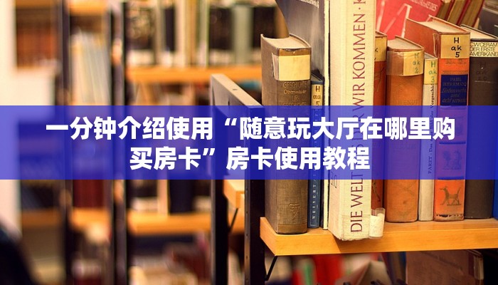 一分钟介绍使用“随意玩大厅在哪里购买房卡”房卡使用教程