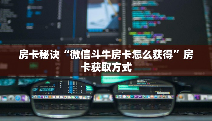房卡秘诀“微信斗牛房卡怎么获得”房卡获取方式