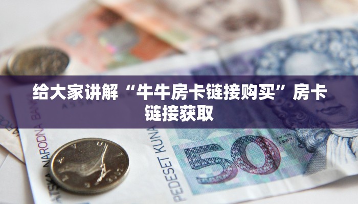给大家讲解“牛牛房卡链接购买”房卡链接获取