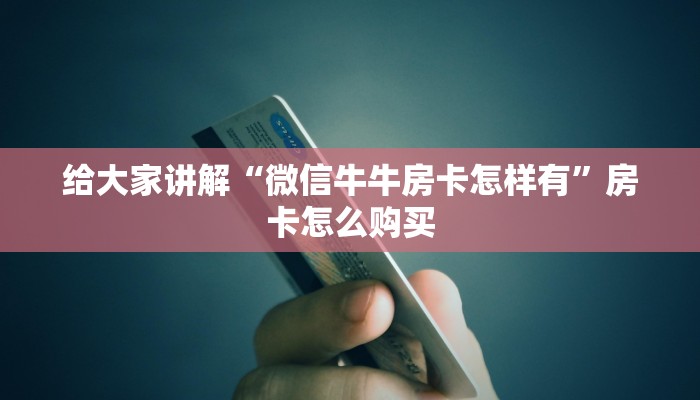 给大家讲解“微信斗牛房卡购买渠道”链接房卡在哪里获取