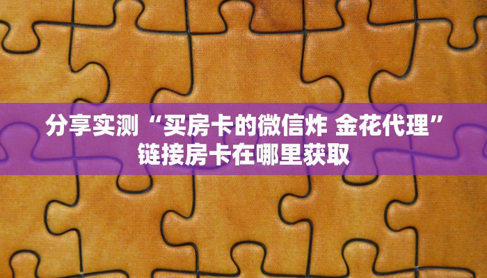 给大家讲解“微信好友炸 金花房间链接怎么设置”轻松获取房卡全渠道
