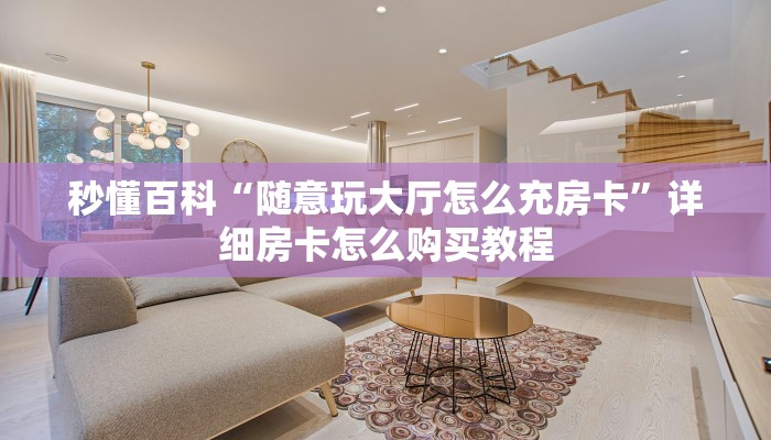 秒懂百科“随意玩大厅怎么充房卡”详细房卡怎么购买教程
