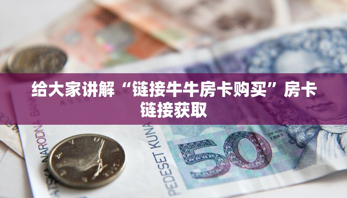 给大家讲解“链接牛牛房卡购买”房卡链接获取 给大家讲解“链接牛牛房卡购买”房卡链接获取