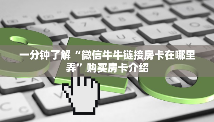 一分钟了解“微信牛牛链接房卡在哪里弄”购买房卡介绍