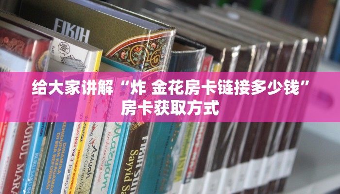 给大家讲解“炸 金花房卡链接多少钱”房卡获取方式