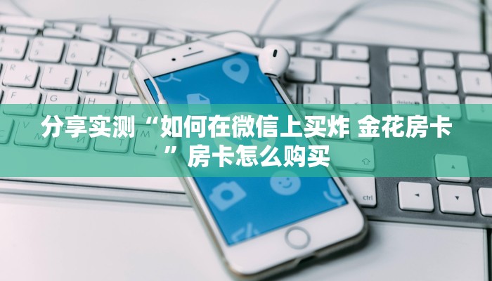 玩家攻略“微信里斗牛的房卡哪里买”轻松获取房卡全渠道