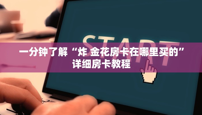 一分钟了解“炸 金花房卡在哪里买的”详细房卡教程