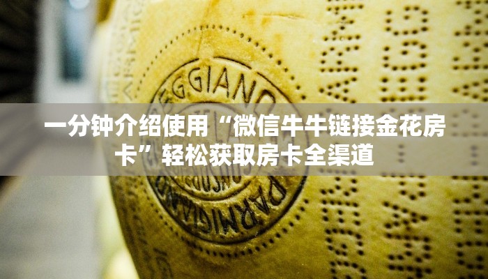一分钟介绍使用“微信牛牛链接金花房卡”轻松获取房卡全渠道 一分钟介绍使用“微信牛牛链接金花房卡”轻松获取房卡全渠道