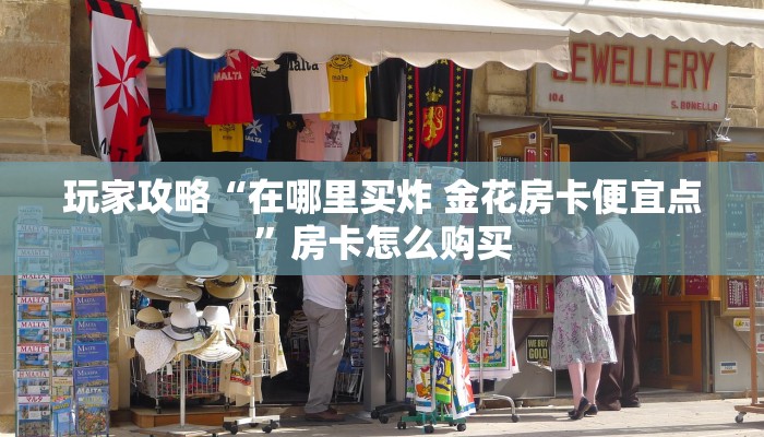 玩家攻略“在哪里买炸 金花房卡便宜点”房卡怎么购买