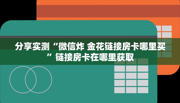 分享实测“微信炸 金花链接房卡哪里买”链接房卡在哪里获取 分享实测“微信炸 金花链接房卡哪里买”链接房卡在哪里获取