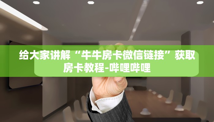给大家讲解“牛牛房卡微信链接”获取房卡教程-哔哩哔哩