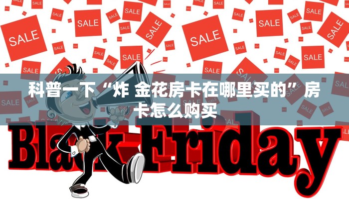 科普一下“炸 金花房卡在哪里买的”房卡怎么购买