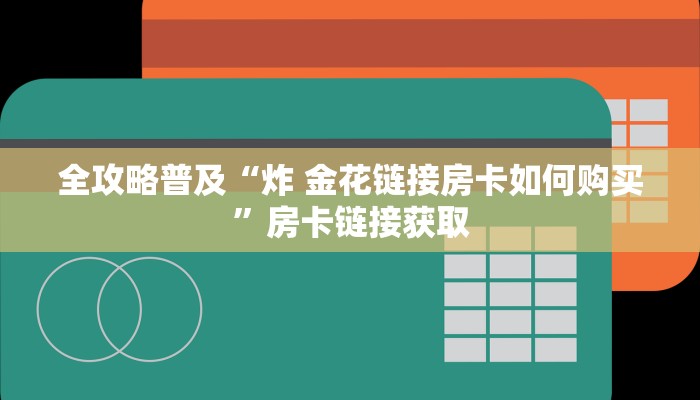 全攻略普及“炸 金花链接房卡如何购买”房卡链接获取