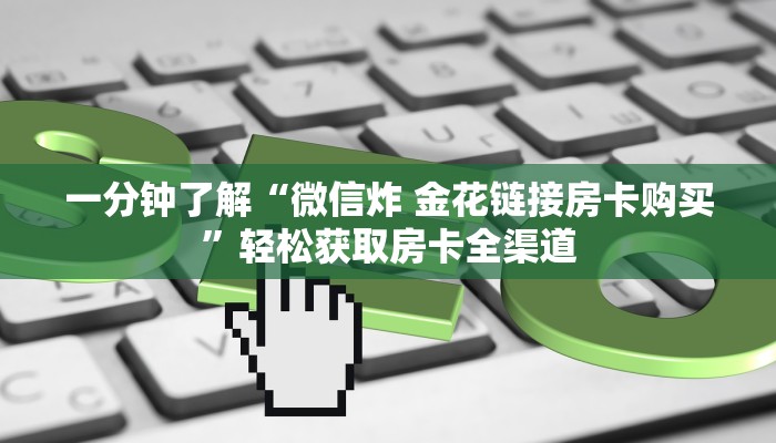 一分钟了解“微信炸 金花链接房卡购买”轻松获取房卡全渠道