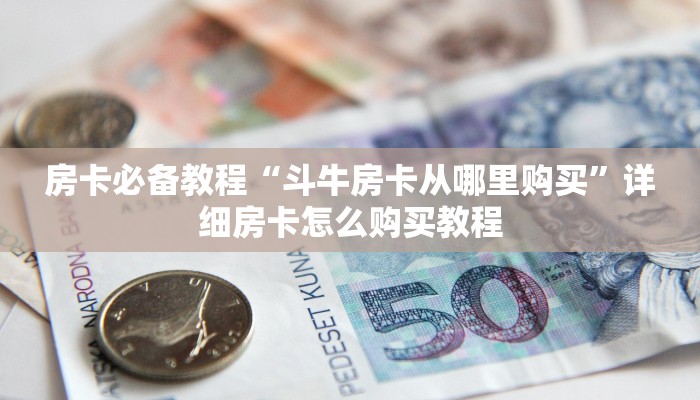 房卡必备教程“斗牛房卡从哪里购买”详细房卡怎么购买教程
