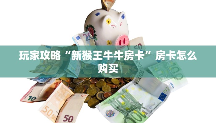 玩家攻略“新猴王牛牛房卡”房卡怎么购买 玩家攻略“新猴王牛牛房卡”房卡怎么购买