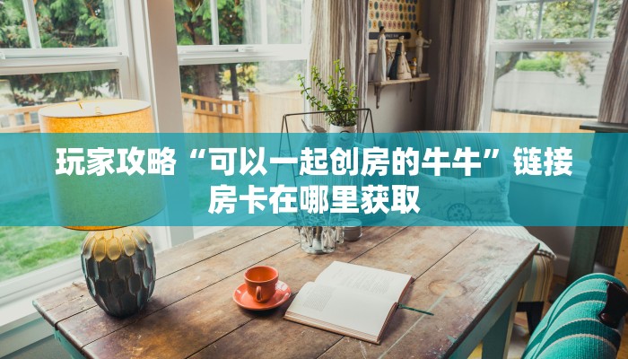 秒懂教程“斗牛链接房卡找谁购买”链接房卡在哪里获取