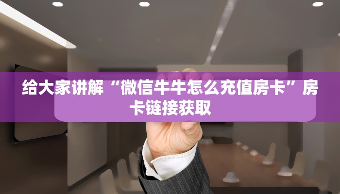 给大家讲解“微信牛牛怎么充值房卡”房卡链接获取 给大家讲解“微信牛牛怎么充值房卡”房卡链接获取