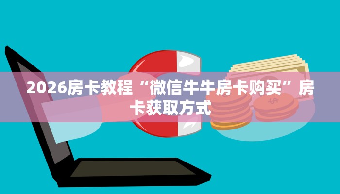 2026房卡教程“微信牛牛房卡购买”房卡获取方式