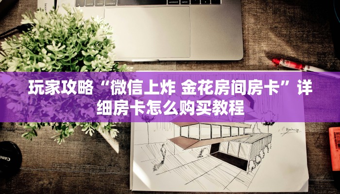 玩家攻略“微信上炸 金花房间房卡”详细房卡怎么购买教程