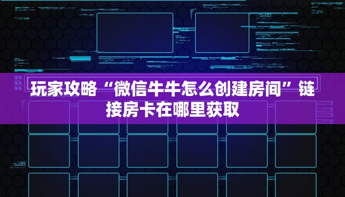 玩家攻略“微信牛牛怎么创建房间”链接房卡在哪里获取 玩家攻略“微信牛牛怎么创建房间”链接房卡在哪里获取