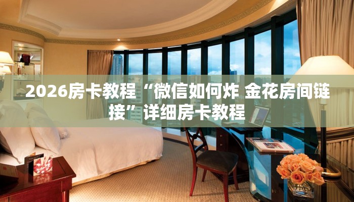 2026房卡教程“微信如何炸 金花房间链接”详细房卡教程