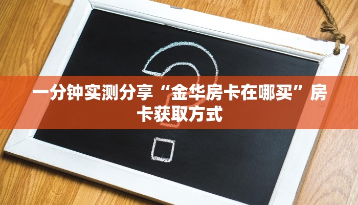 一分钟实测分享“金华房卡在哪买”房卡获取方式