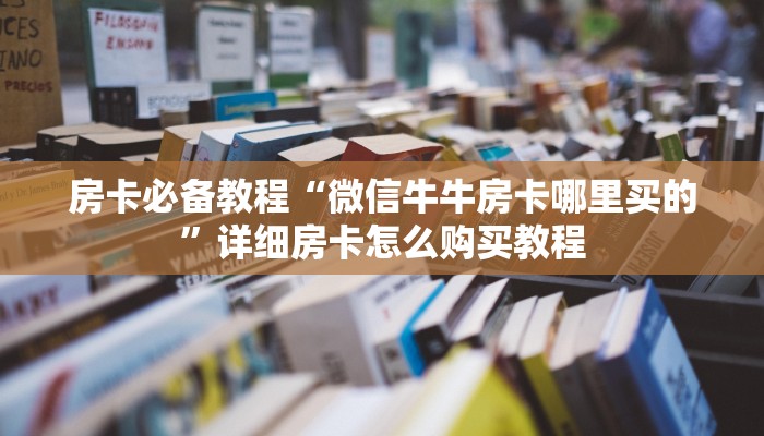 房卡必备教程“微信牛牛房卡哪里买的”详细房卡怎么购买教程