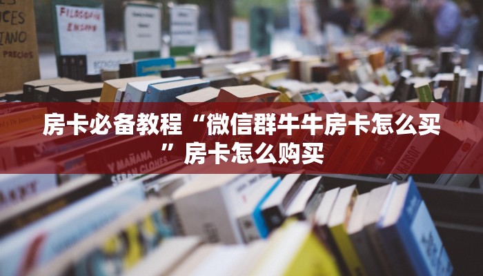 秒懂百科“微信群链接牛牛买房卡-”详细房卡教程