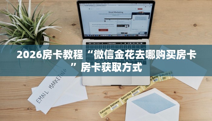 2026房卡教程“微信金花去哪购买房卡”房卡获取方式 2026房卡教程“微信金花去哪购买房卡”房卡获取方式