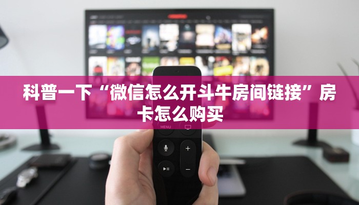 科普一下“微信怎么开斗牛房间链接”房卡怎么购买