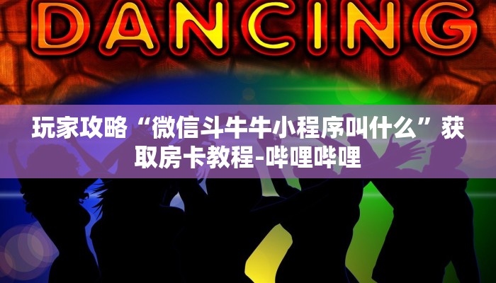 玩家攻略“微信斗牛牛小程序叫什么”获取房卡教程-哔哩哔哩