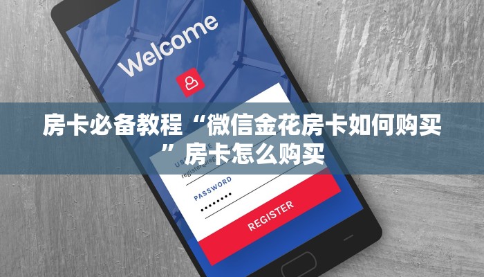 房卡必备教程“微信金花房卡如何购买”房卡怎么购买