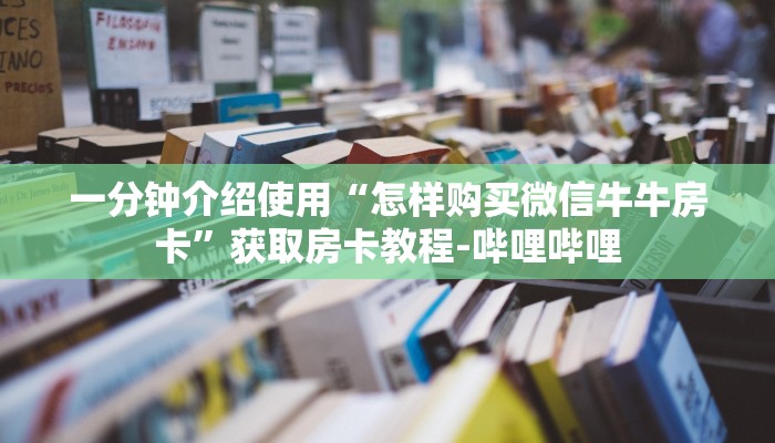 一分钟介绍使用“怎样购买微信牛牛房卡”获取房卡教程-哔哩哔哩 一分钟介绍使用“怎样购买微信牛牛房卡”获取房卡教程-哔哩哔哩