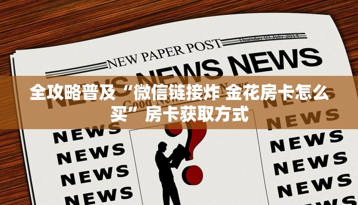 全攻略普及“微信链接炸 金花房卡怎么买”房卡获取方式