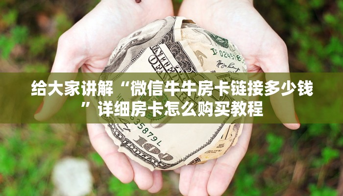 给大家讲解“微信牛牛房卡链接多少钱”详细房卡怎么购买教程