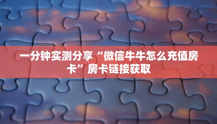 房卡全攻略“微信炸 金花房卡在哪充值”轻松获取房卡全渠道 房卡全攻略“微信炸 金花房卡在哪充值”轻松获取房卡全渠道