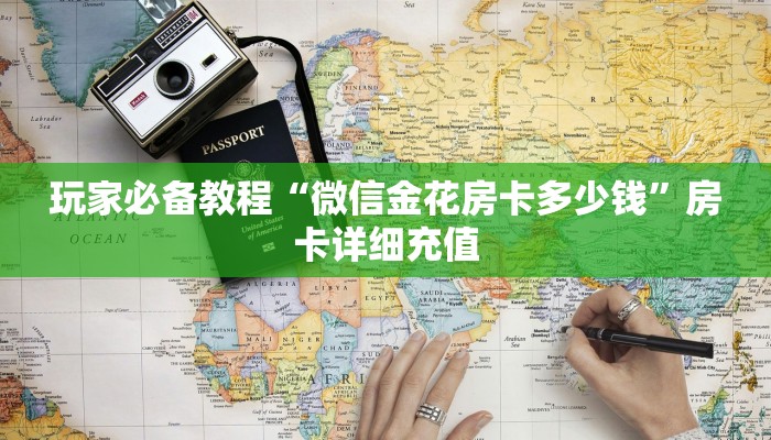 玩家必备教程“微信金花房卡多少钱”房卡详细充值 玩家必备教程“微信金花房卡多少钱”房卡详细充值