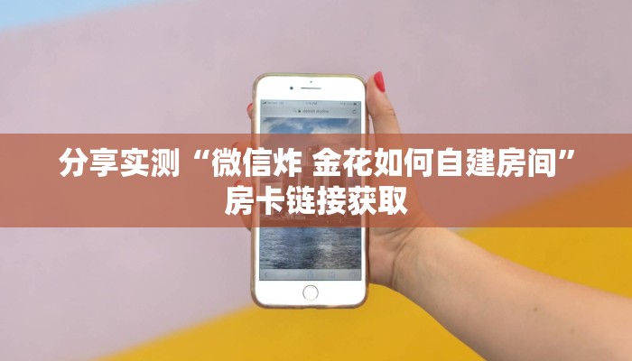 分享实测“微信炸 金花如何自建房间”房卡链接获取