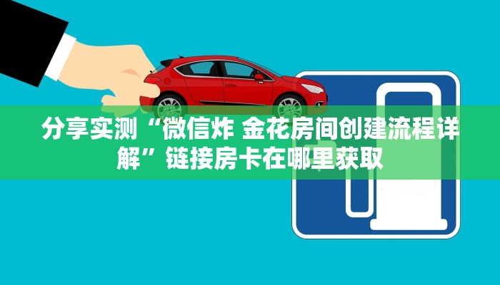 分享实测“微信炸 金花房间创建流程详解”链接房卡在哪里获取