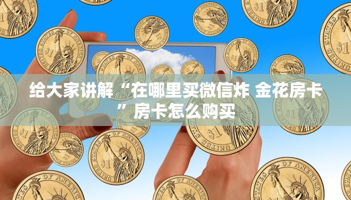 秒懂教程“微信斗牛房卡怎么来的”购买房卡介绍 秒懂教程“微信斗牛房卡怎么来的”购买房卡介绍