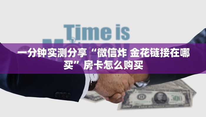 房卡必备教程“微信群炸 金花房卡哪里买”房卡获取方式