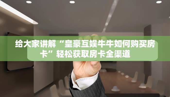 全攻略普及“微信牛牛房卡充值”详细房卡怎么购买教程 全攻略普及“微信牛牛房卡充值”详细房卡怎么购买教程